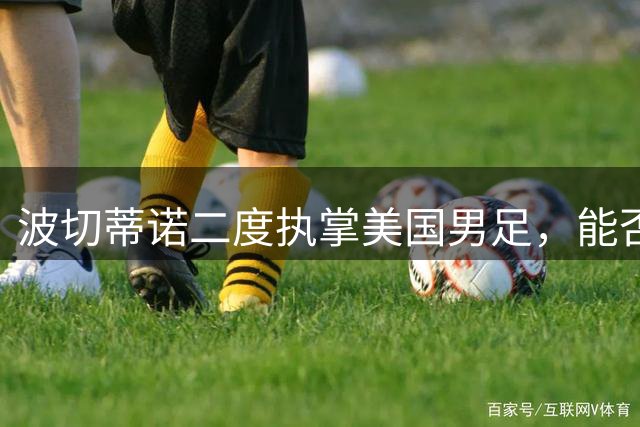 波切蒂诺二度执掌美国男足，能否打破"第二任期魔咒"？