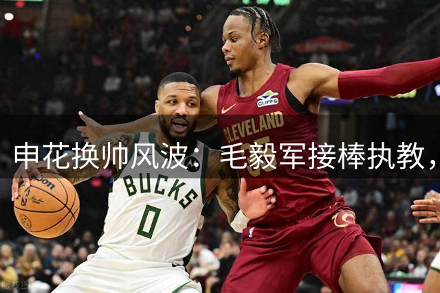 申花换帅风波：毛毅军接棒执教，扭转联赛颓势