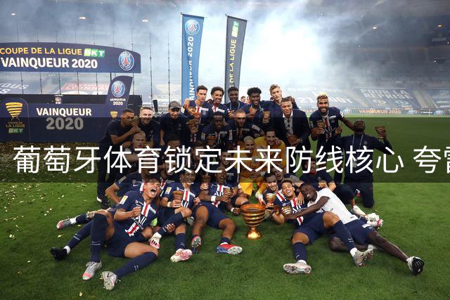 葡萄牙体育锁定未来防线核心 夸雷斯马长约留队至2031年